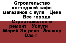 Строительство коттеджей,кафе,магазинов с нуля › Цена ­ 1 - Все города Строительство и ремонт » Услуги   . Марий Эл респ.,Йошкар-Ола г.